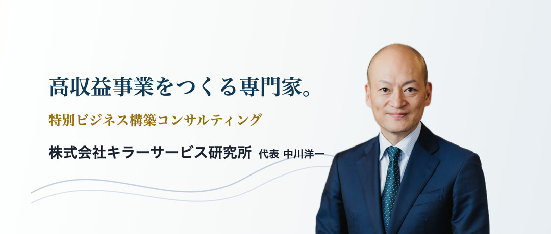 高収益事業をつくる専門家。特別ビジネス構築コンサルティング 株式会社キラーサービス研究所 代表 中川洋一